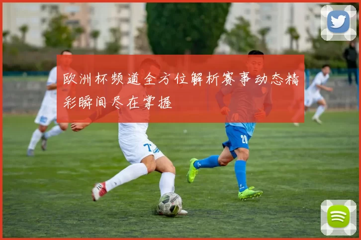 欧洲杯频道全方位解析赛事动态精彩瞬间尽在掌握