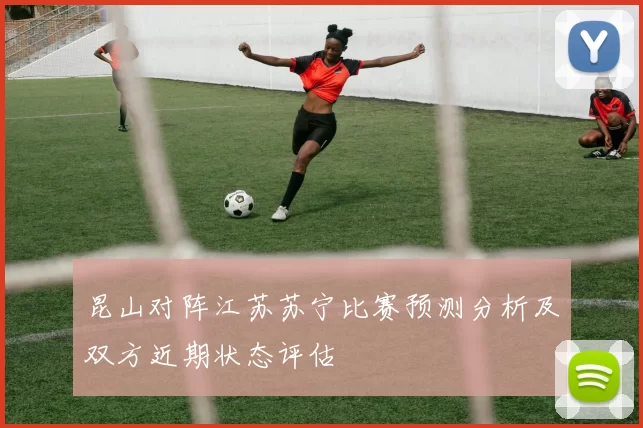 昆山对阵江苏苏宁比赛预测分析及双方近期状态评估