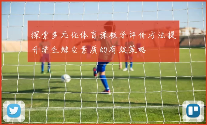 探索多元化体育课教学评价方法提升学生综合素质的有效策略