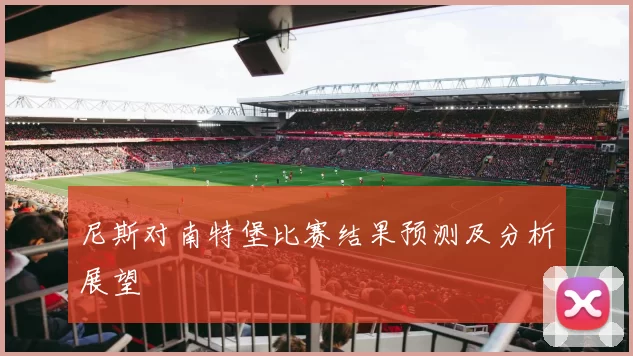 尼斯对南特堡比赛结果预测及分析展望
