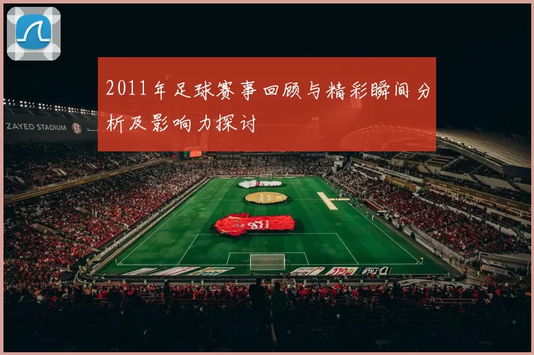 2011年足球赛事回顾与精彩瞬间分析及影响力探讨